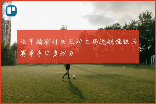 法甲精彩对决尼姆主场迎战强敌马赛争夺宝贵积分