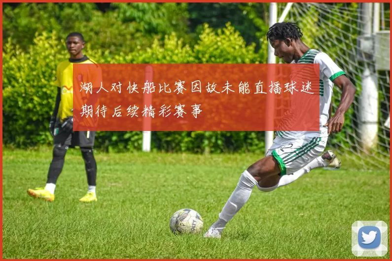 湖人对快船比赛因故未能直播球迷期待后续精彩赛事