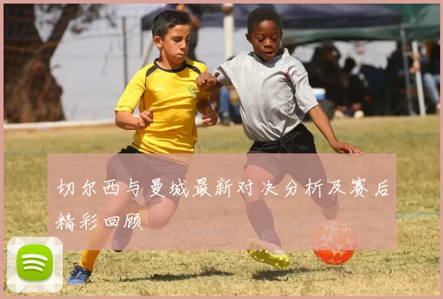 切尔西与曼城最新对决分析及赛后精彩回顾