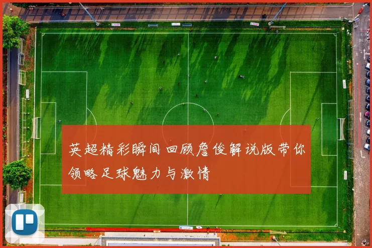 英超精彩瞬间回顾詹俊解说版带你领略足球魅力与激情
