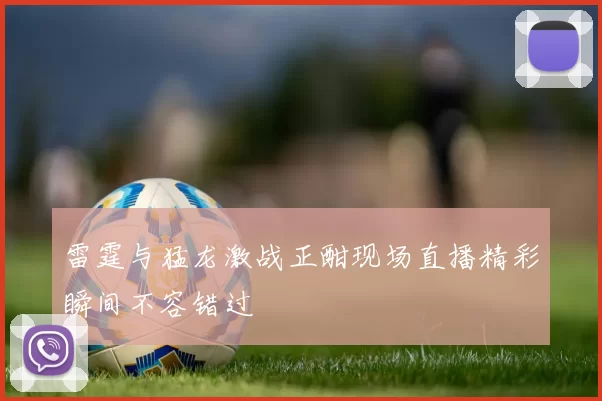 雷霆与猛龙激战正酣现场直播精彩瞬间不容错过