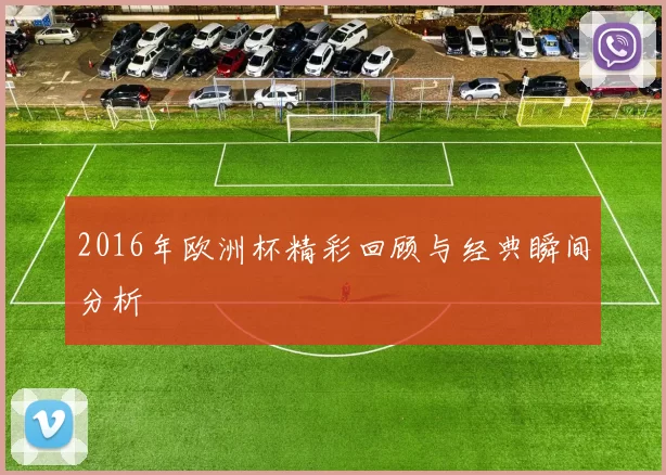 2016年欧洲杯精彩回顾与经典瞬间分析